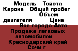  › Модель ­ Тойота Карона › Общий пробег ­ 385 000 › Объем двигателя ­ 125 › Цена ­ 120 000 - Все города Авто » Продажа легковых автомобилей   . Краснодарский край,Сочи г.